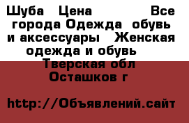 Шуба › Цена ­ 15 000 - Все города Одежда, обувь и аксессуары » Женская одежда и обувь   . Тверская обл.,Осташков г.